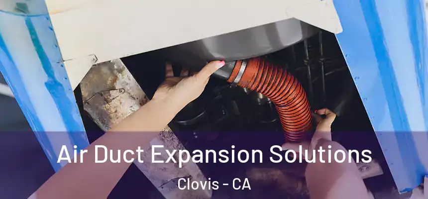 Air Duct Expansion Solutions Clovis - CA