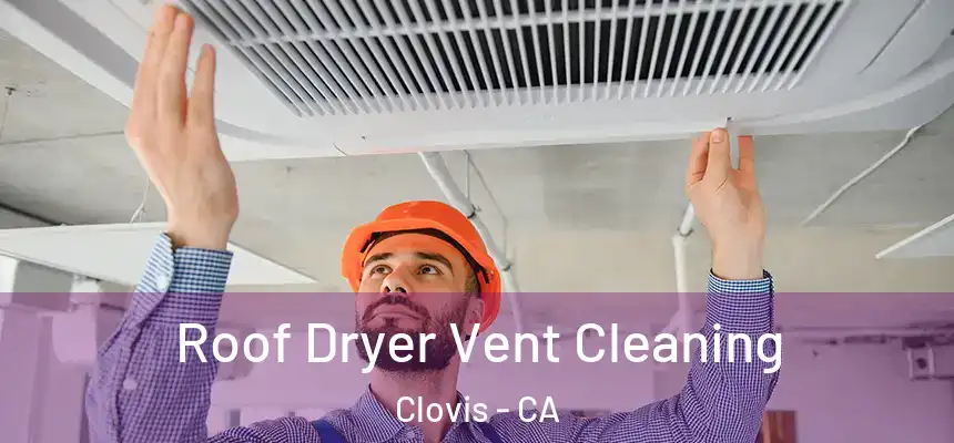  Roof Dryer Vent Cleaning Clovis - CA